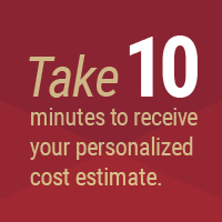 Take 10 minutes to receive your personalized cost estimate.